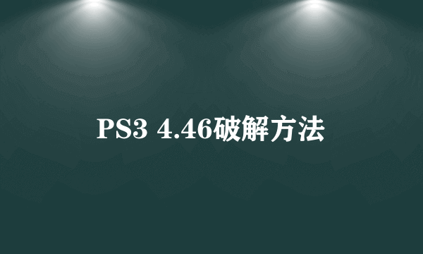 PS3 4.46破解方法