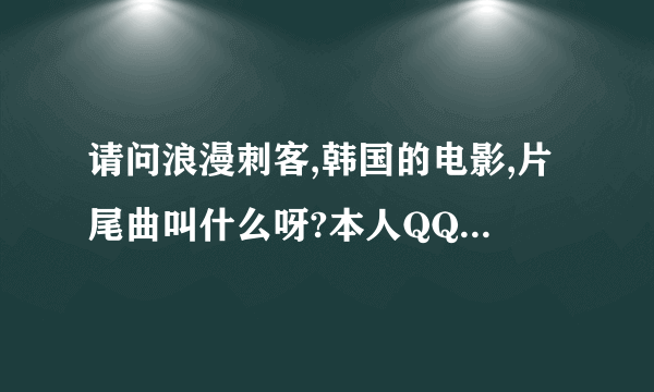 请问浪漫刺客,韩国的电影,片尾曲叫什么呀?本人QQ59370818