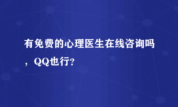 有免费的心理医生在线咨询吗，QQ也行？