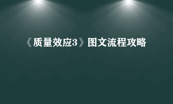 《质量效应3》图文流程攻略