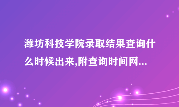 潍坊科技学院录取结果查询什么时候出来,附查询时间网址入口  