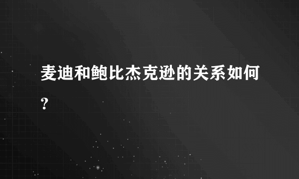 麦迪和鲍比杰克逊的关系如何？