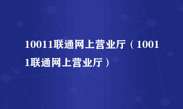 10011联通网上营业厅（10011联通网上营业厅）