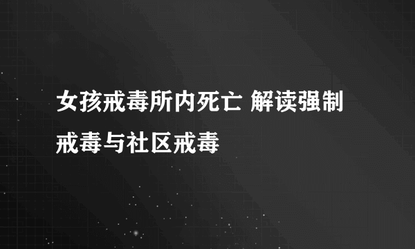 女孩戒毒所内死亡 解读强制戒毒与社区戒毒