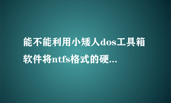 能不能利用小矮人dos工具箱软件将ntfs格式的硬盘格式化？