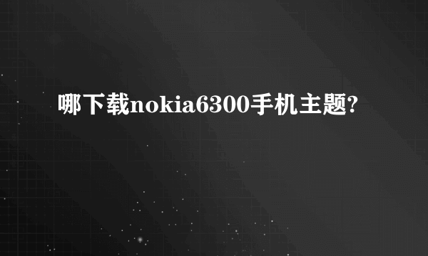 哪下载nokia6300手机主题?