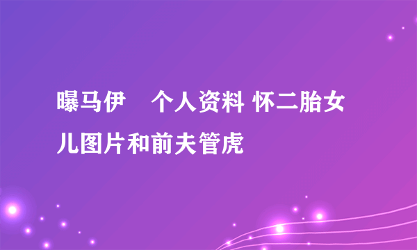 曝马伊琍个人资料 怀二胎女儿图片和前夫管虎