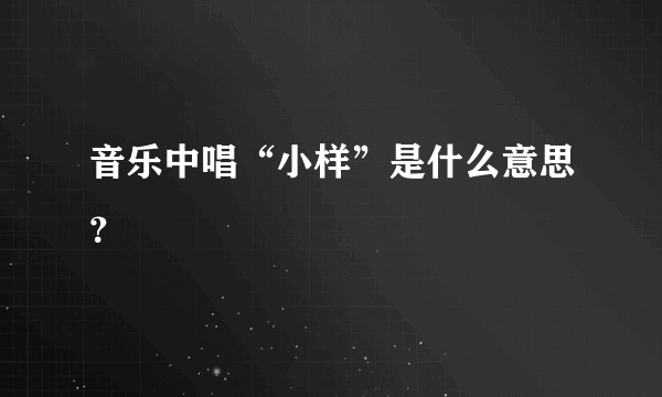 音乐中唱“小样”是什么意思？