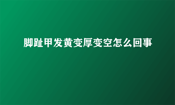 脚趾甲发黄变厚变空怎么回事