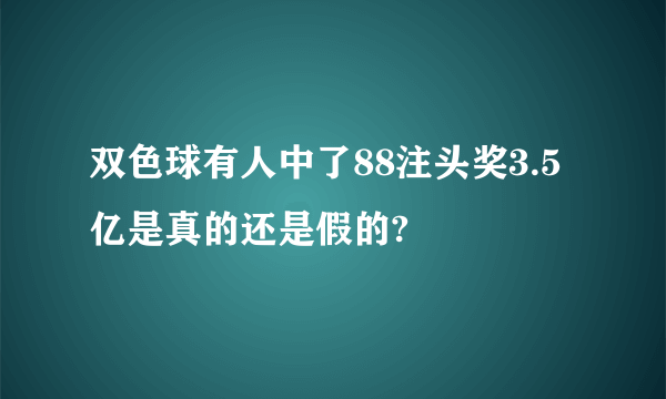 双色球有人中了88注头奖3.5亿是真的还是假的?