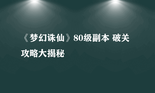 《梦幻诛仙》80级副本 破关攻略大揭秘