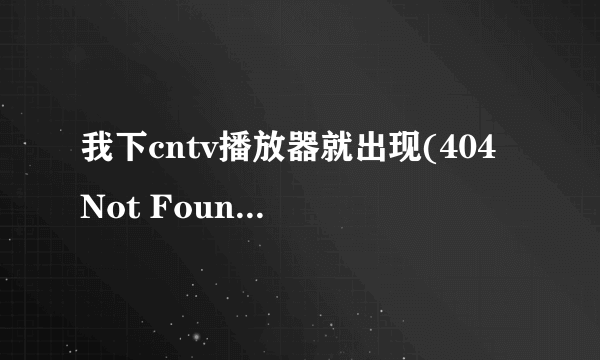 我下cntv播放器就出现(404 Not Found)这是什么意思 谢了