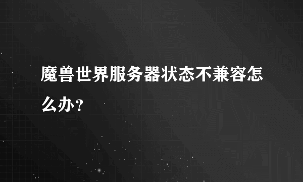 魔兽世界服务器状态不兼容怎么办？