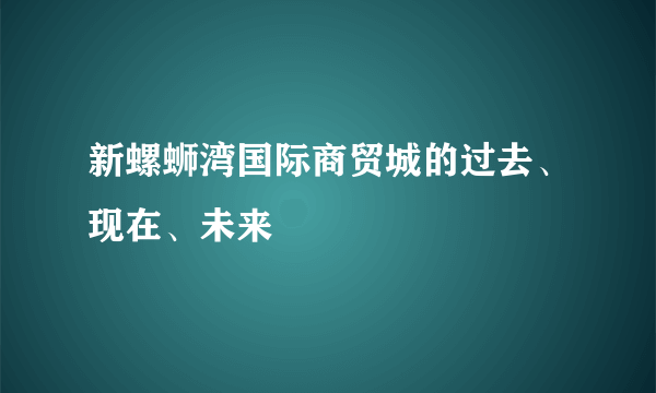 新螺蛳湾国际商贸城的过去、现在、未来