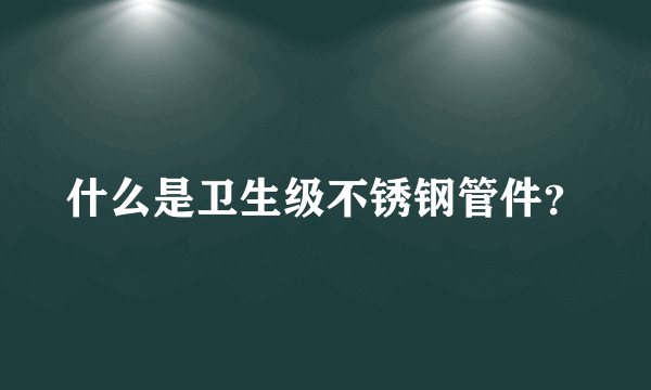 什么是卫生级不锈钢管件？