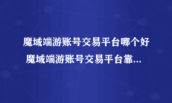 魔域端游账号交易平台哪个好 魔域端游账号交易平台靠谱的有什么