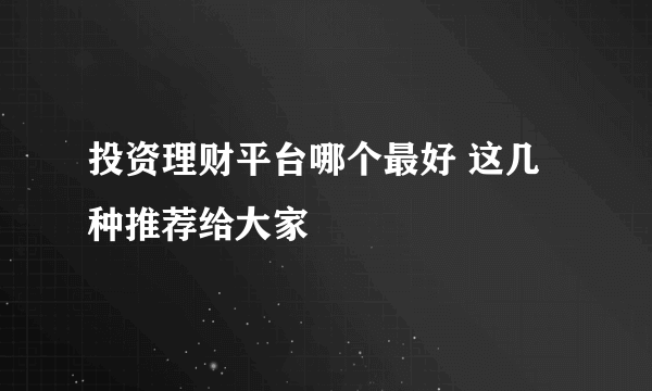 投资理财平台哪个最好 这几种推荐给大家