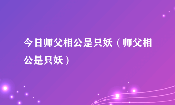 今日师父相公是只妖（师父相公是只妖）