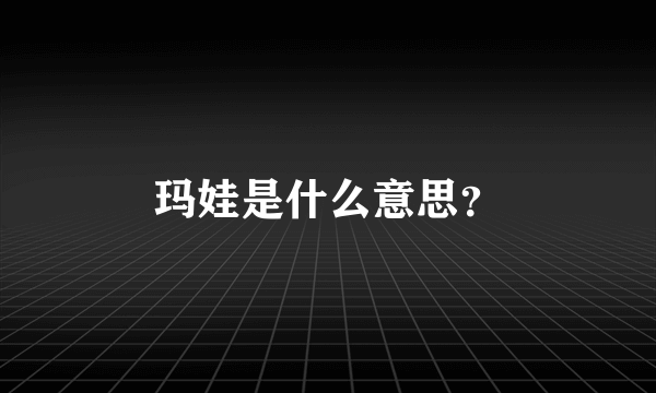 玛娃是什么意思？