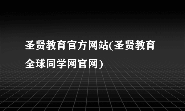 圣贤教育官方网站(圣贤教育全球同学网官网)