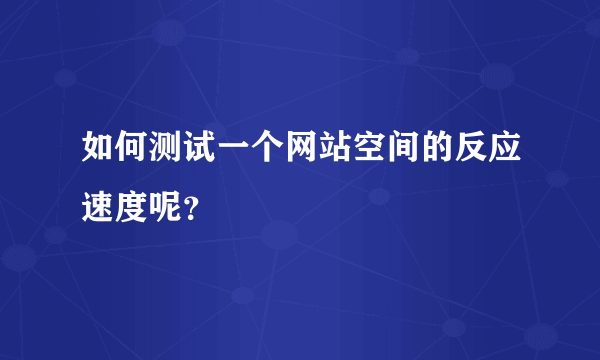 如何测试一个网站空间的反应速度呢？