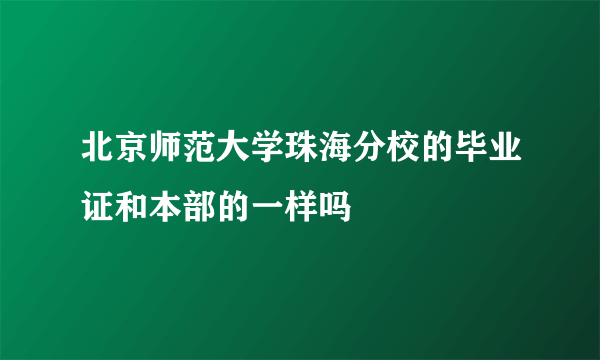 北京师范大学珠海分校的毕业证和本部的一样吗