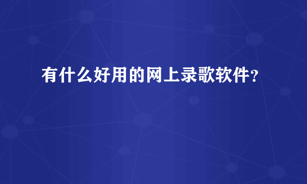 有什么好用的网上录歌软件？