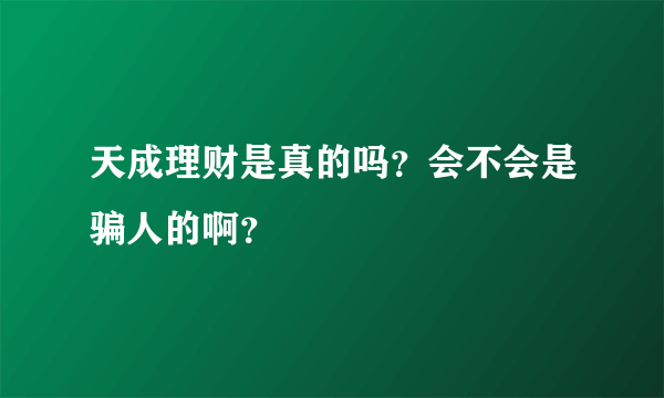 天成理财是真的吗？会不会是骗人的啊？