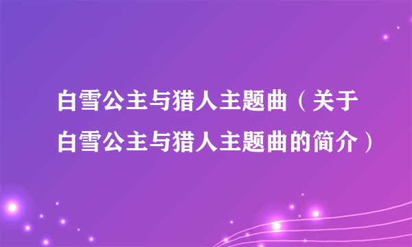 白雪公主与猎人主题曲（关于白雪公主与猎人主题曲的简介）