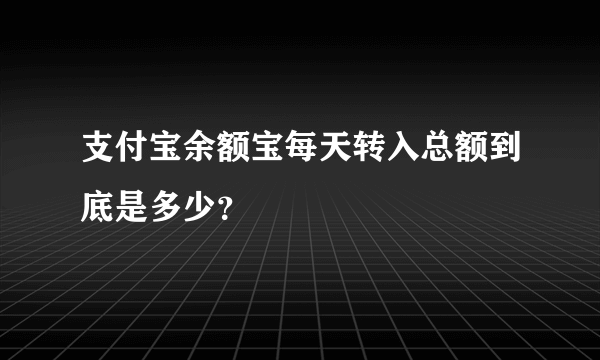 支付宝余额宝每天转入总额到底是多少？