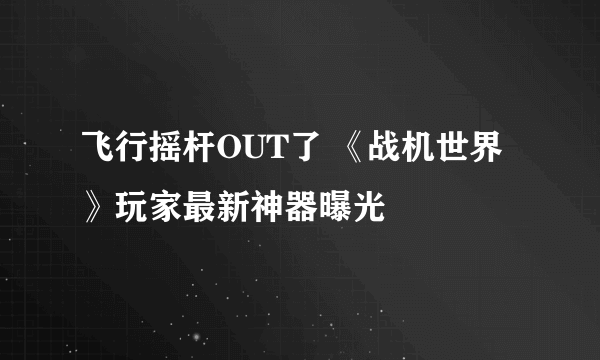 飞行摇杆OUT了 《战机世界》玩家最新神器曝光