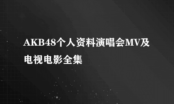 AKB48个人资料演唱会MV及电视电影全集