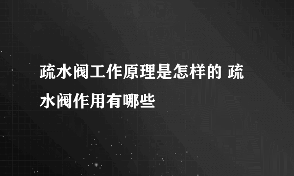 疏水阀工作原理是怎样的 疏水阀作用有哪些