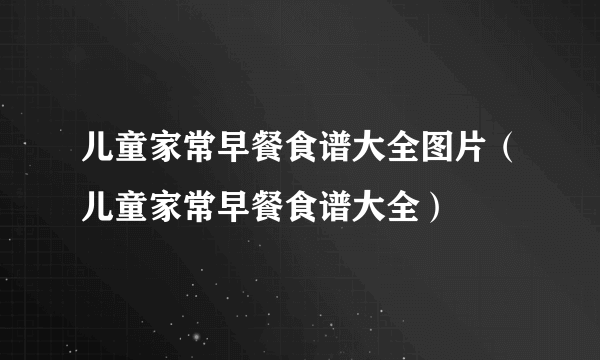 儿童家常早餐食谱大全图片（儿童家常早餐食谱大全）