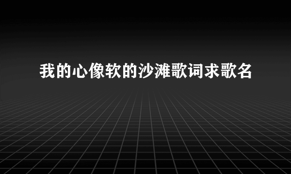 我的心像软的沙滩歌词求歌名