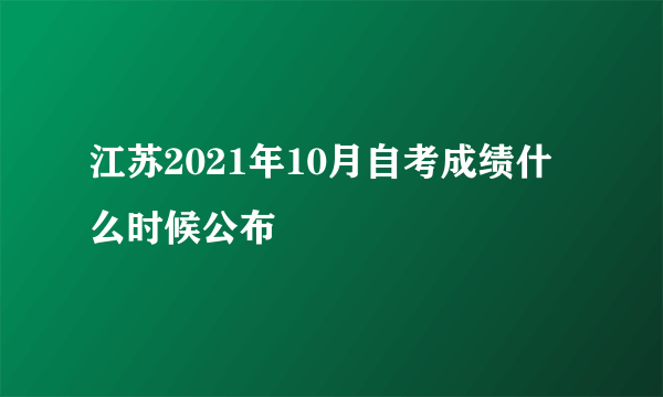 江苏2021年10月自考成绩什么时候公布