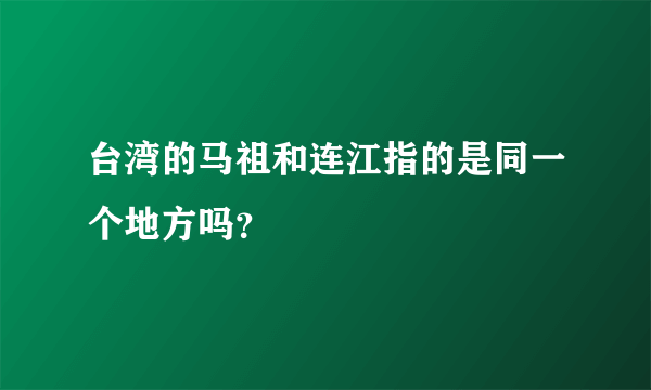 台湾的马祖和连江指的是同一个地方吗？