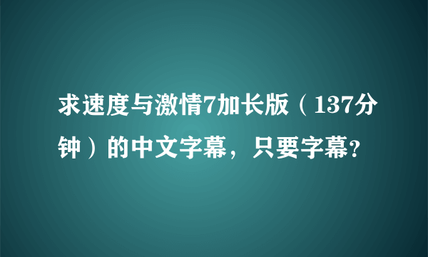 求速度与激情7加长版（137分钟）的中文字幕，只要字幕？