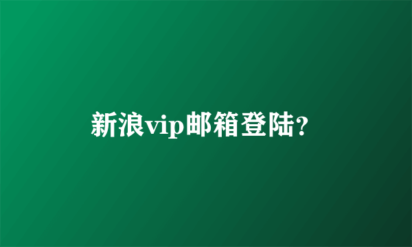 新浪vip邮箱登陆？