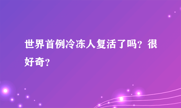 世界首例冷冻人复活了吗？很好奇？