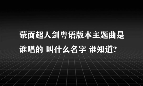 蒙面超人剑粤语版本主题曲是谁唱的 叫什么名字 谁知道?