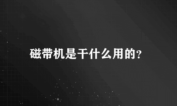 磁带机是干什么用的？