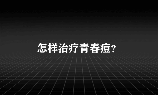 怎样治疗青春痘？