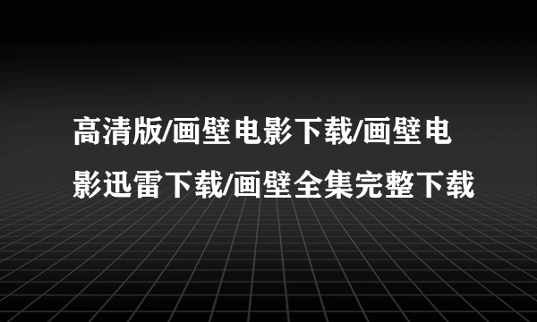 高清版/画壁电影下载/画壁电影迅雷下载/画壁全集完整下载