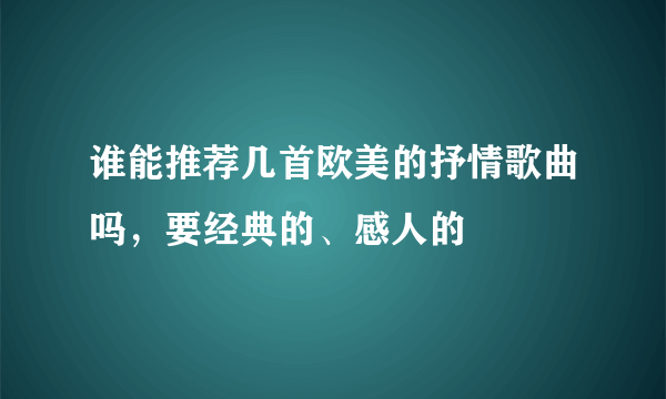 谁能推荐几首欧美的抒情歌曲吗，要经典的、感人的