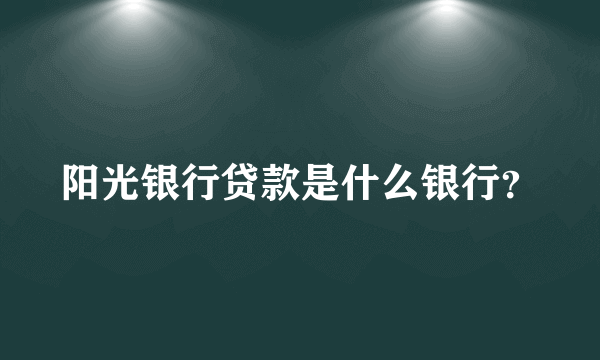 阳光银行贷款是什么银行？