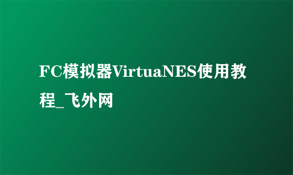 FC模拟器VirtuaNES使用教程_飞外网