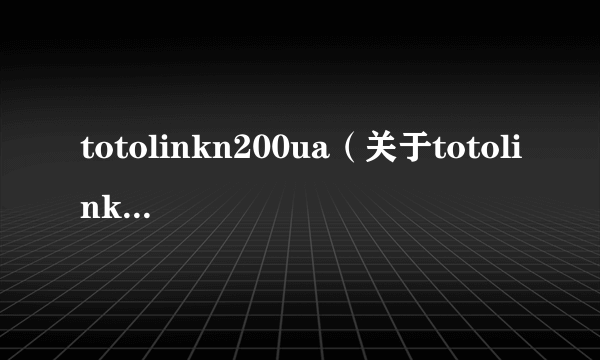 totolinkn200ua（关于totolinkn200ua的简介）