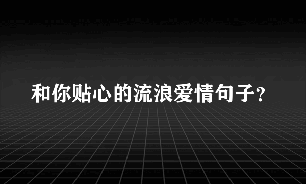 和你贴心的流浪爱情句子？