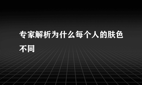 专家解析为什么每个人的肤色不同